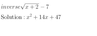 The inverse of sqrt(x+2)-7 is x^2+14x+47